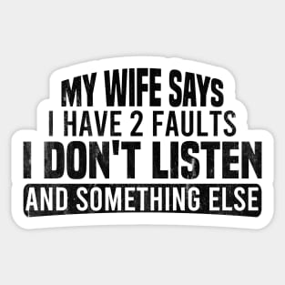 My Wife Says I Have Two Faults I Don't Listen And Something Else Sticker